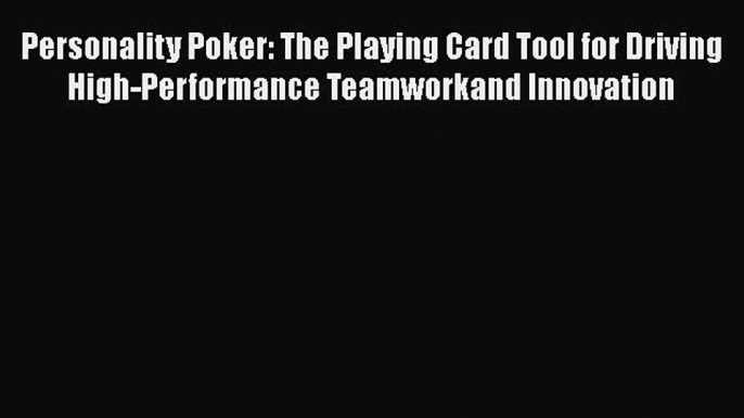 Read Personality Poker: The Playing Card Tool for Driving High-Performance Teamworkand Innovation