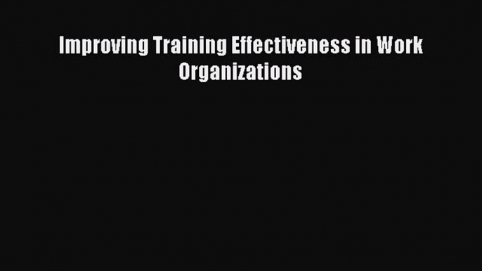 Read Improving Training Effectiveness in Work Organizations PDF Online