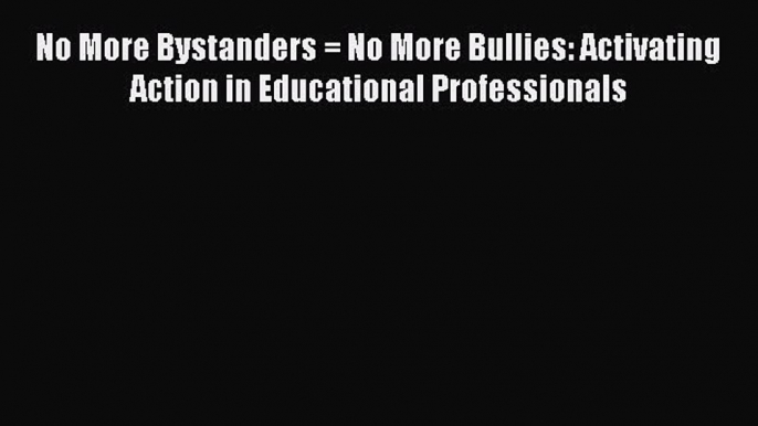 [PDF] No More Bystanders = No More Bullies: Activating Action in Educational Professionals