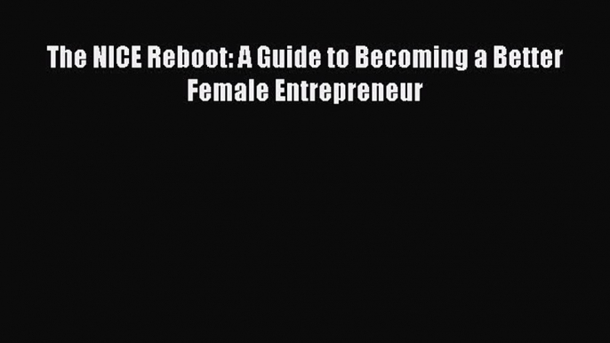 Read The NICE Reboot: A Guide to Becoming a Better Female Entrepreneur Ebook Free