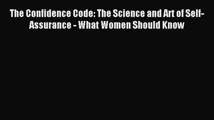 Read The Confidence Code: The Science and Art of Self-Assurance - What Women Should Know PDF