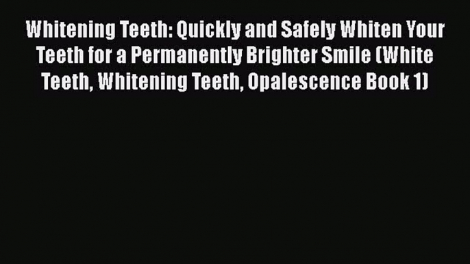 Read Book Whitening Teeth: Quickly and Safely Whiten Your Teeth for a Permanently Brighter