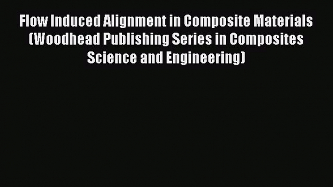 Read Flow Induced Alignment in Composite Materials (Woodhead Publishing Series in Composites