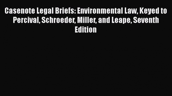 Read Book Casenote Legal Briefs: Environmental Law Keyed to Percival Schroeder Miller and Leape