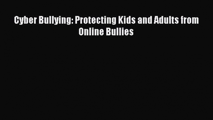 Read Cyber Bullying: Protecting Kids and Adults from Online Bullies Ebook Free
