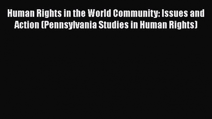 Read Book Human Rights in the World Community: Issues and Action (Pennsylvania Studies in Human