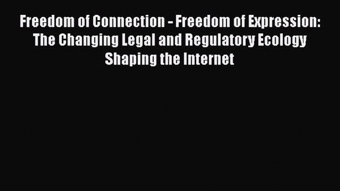 Read Freedom of Connection - Freedom of Expression: The Changing Legal and Regulatory Ecology