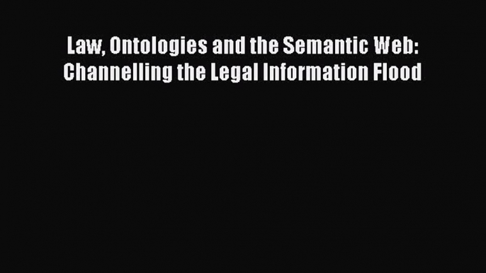 Read Law Ontologies and the Semantic Web: Channelling the Legal Information Flood PDF Free