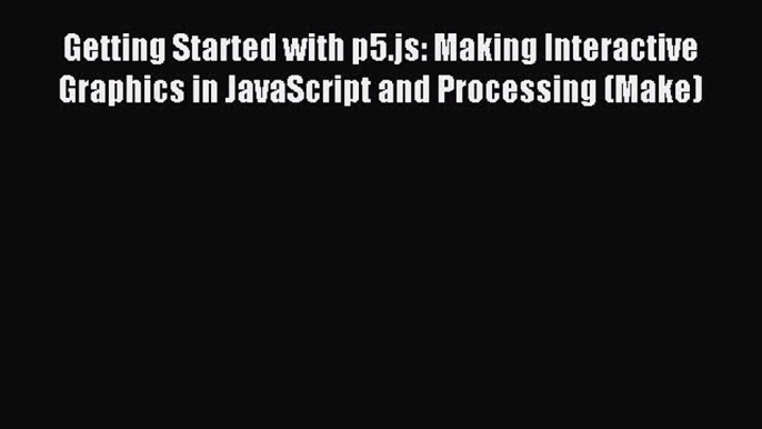 Download Getting Started with p5.js: Making Interactive Graphics in JavaScript and Processing