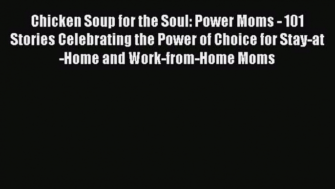 Read Chicken Soup for the Soul: Power Moms - 101 Stories Celebrating the Power of Choice for