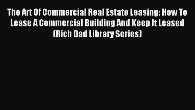 Read The Art Of Commercial Real Estate Leasing: How To Lease A Commercial Building And Keep