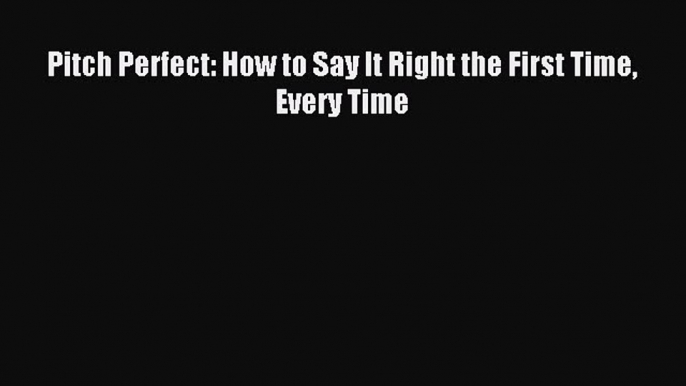 Read Pitch Perfect: How to Say It Right the First Time Every Time PDF Online