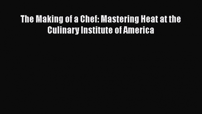 Download The Making of a Chef: Mastering Heat at the Culinary Institute of America PDF Online