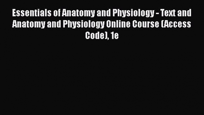 Read Book Essentials of Anatomy and Physiology - Text and Anatomy and Physiology Online Course