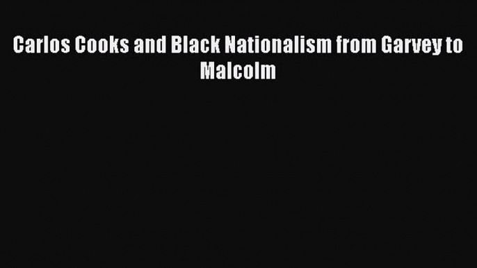 Download Carlos Cooks and Black Nationalism from Garvey to Malcolm PDF Free