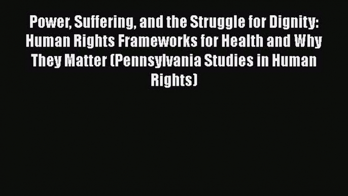 Read Book Power Suffering and the Struggle for Dignity: Human Rights Frameworks for Health