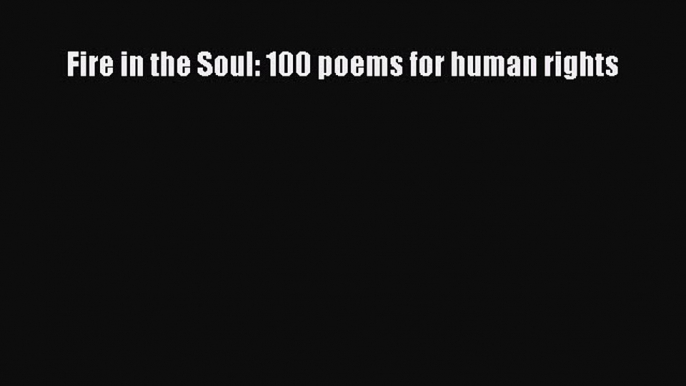 Read Book Fire in the Soul: 100 poems for human rights ebook textbooks