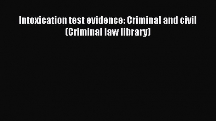 Read Book Intoxication test evidence: Criminal and civil (Criminal law library) ebook textbooks