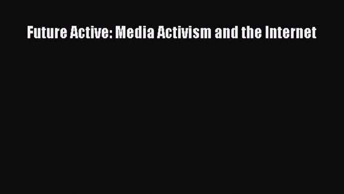 Download Future Active: Media Activism and the Internet PDF Free