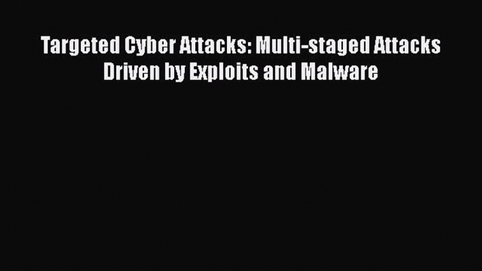 Read Targeted Cyber Attacks: Multi-staged Attacks Driven by Exploits and Malware PDF Online