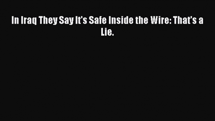 Read Books In Iraq They Say It's Safe Inside the Wire: That's a Lie. ebook textbooks