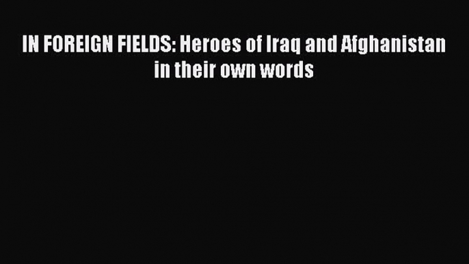 Read Books IN FOREIGN FIELDS: Heroes of Iraq and Afghanistan in their own words E-Book Free