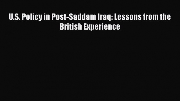 Read Books U.S. Policy in Post-Saddam Iraq: Lessons from the British Experience ebook textbooks