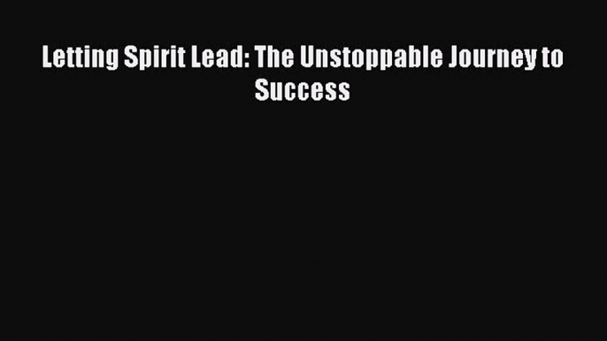 Read Letting Spirit Lead: The Unstoppable Journey to Success PDF Free