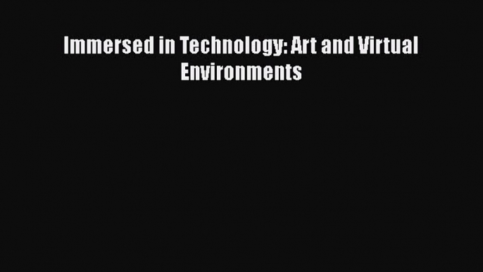 Read Immersed in Technology: Art and Virtual Environments PDF Free