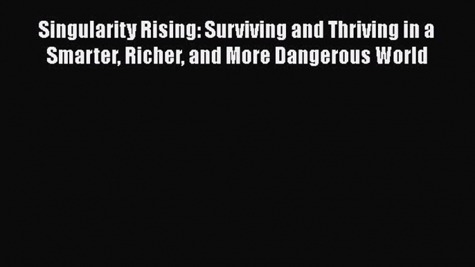 Read Singularity Rising: Surviving and Thriving in a Smarter Richer and More Dangerous World