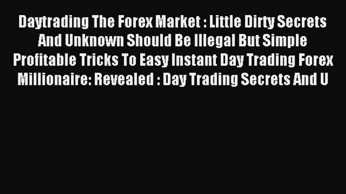 [PDF] Daytrading The Forex Market : Little Dirty Secrets And Unknown Should Be Illegal But