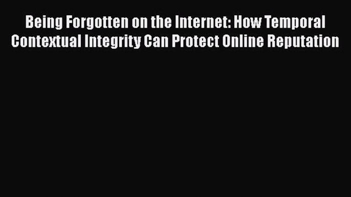 Read Being Forgotten on the Internet: How Temporal Contextual Integrity Can Protect Online