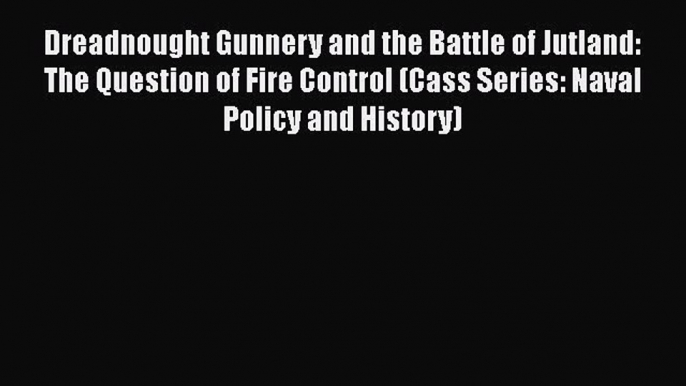 Download Books Dreadnought Gunnery and the Battle of Jutland: The Question of Fire Control