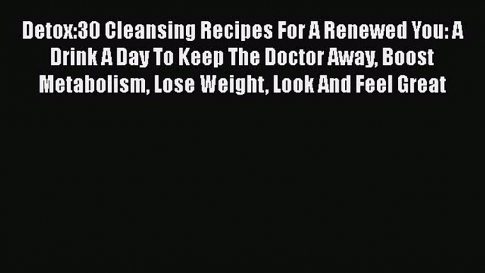 Read Detox:30 Cleansing Recipes For A Renewed You: A Drink A Day To Keep The Doctor Away Boost