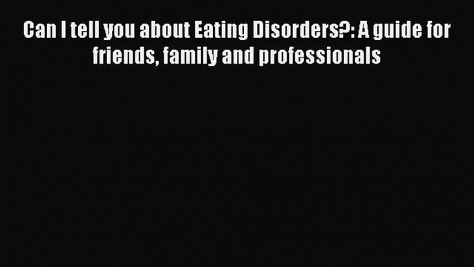 Read Can I tell you about Eating Disorders?: A guide for friends family and professionals Ebook