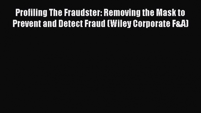 Read Profiling The Fraudster: Removing the Mask to Prevent and Detect Fraud (Wiley Corporate