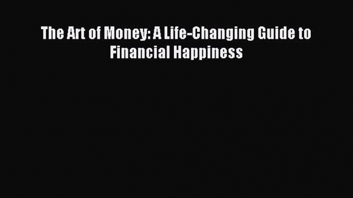 Read The Art of Money: A Life-Changing Guide to Financial Happiness Ebook Online