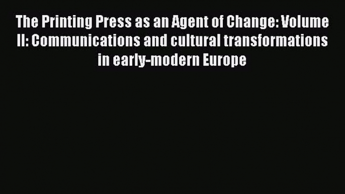 Download The Printing Press as an Agent of Change: Volume II: Communications and cultural transformations