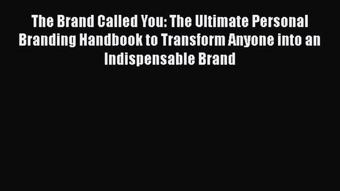 [PDF] The Brand Called You: The Ultimate Personal Branding Handbook to Transform Anyone into