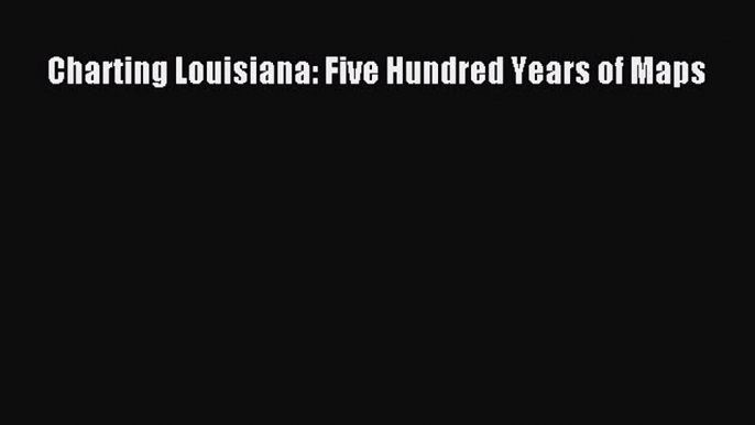 Read Charting Louisiana: Five Hundred Years of Maps ebook textbooks