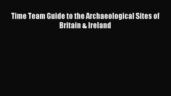 Download Time Team Guide to the Archaeological Sites of Britain & Ireland PDF Free