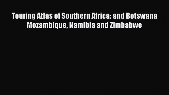 Download Touring Atlas of Southern Africa: and Botswana Mozambique Namibia and Zimbabwe E-Book