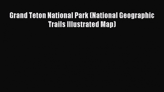 Read Grand Teton National Park (National Geographic Trails Illustrated Map) E-Book Free