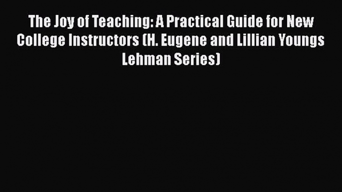 Read The Joy of Teaching: A Practical Guide for New College Instructors (H. Eugene and Lillian