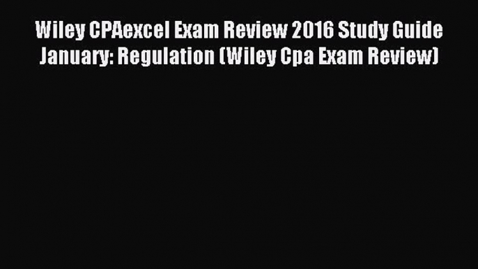 Read Wiley CPAexcel Exam Review 2016 Study Guide January: Regulation (Wiley Cpa Exam Review)