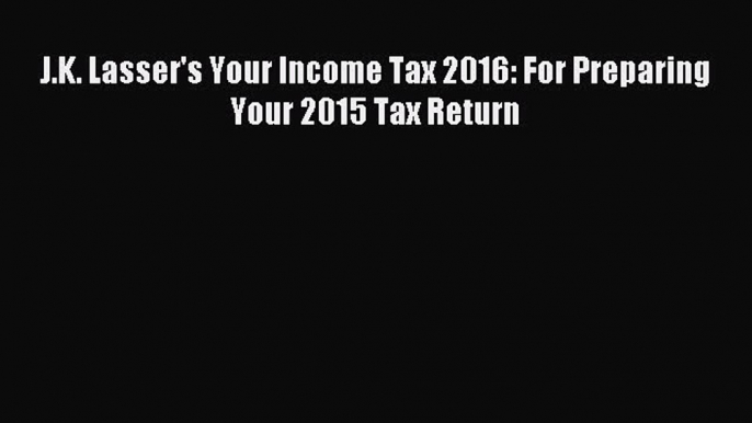 Read J.K. Lasser's Your Income Tax 2016: For Preparing Your 2015 Tax Return Ebook Free