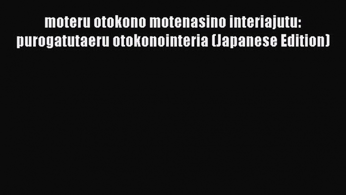 Download moteru otokono motenasino interiajutu: purogatutaeru otokonointeria (Japanese Edition)