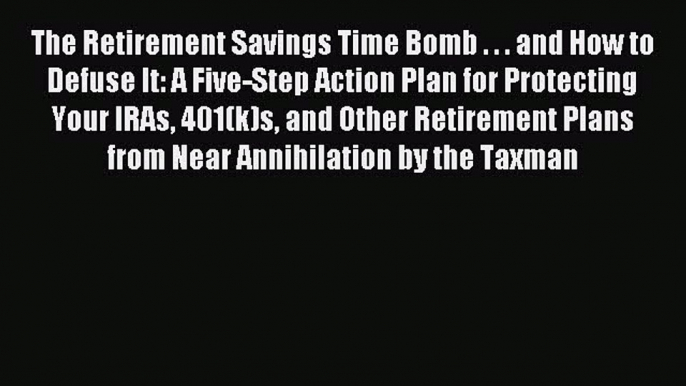 Read The Retirement Savings Time Bomb . . . and How to Defuse It: A Five-Step Action Plan for