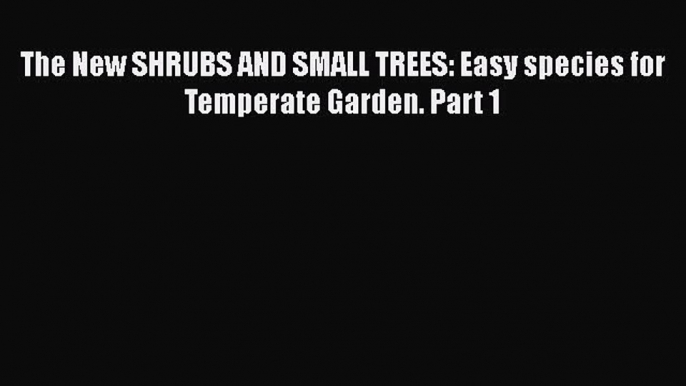 Download The New SHRUBS AND SMALL TREES: Easy species for Temperate Garden. Part 1  Read Online