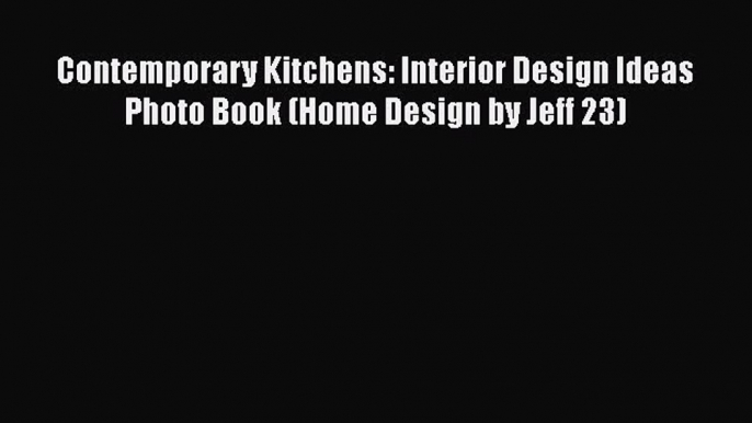 PDF Contemporary Kitchens: Interior Design Ideas Photo Book (Home Design by Jeff 23)  Read